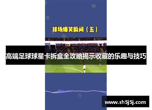 高端足球球星卡拆盒全攻略揭示收藏的乐趣与技巧