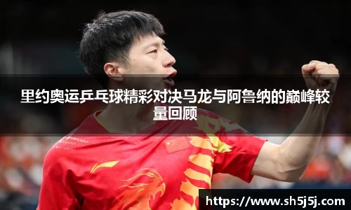 百乐博blb里约奥运乒乓球精彩对决马龙与阿鲁纳的巅峰较量回顾