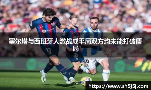 百乐博blb塞尔塔与西班牙人激战成平局双方均未能打破僵局